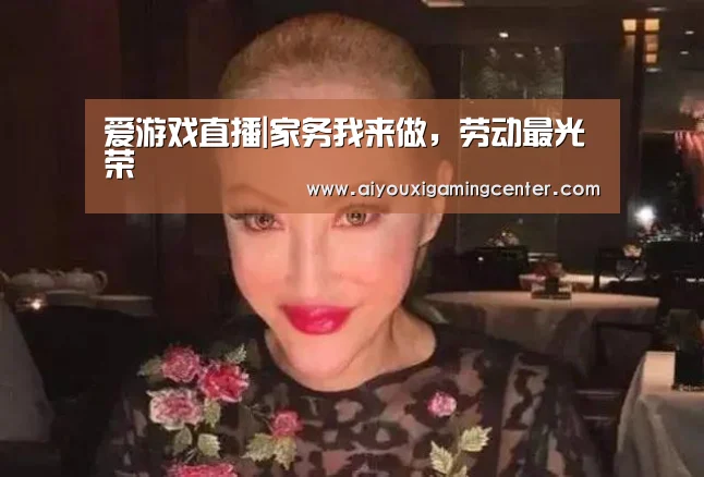 爱游戏直播|家务我来做,劳动最光荣(图2) 爱游戏直播