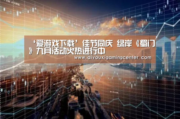 ‘爱游戏下载’佳节同庆 绿岸《蜀门》九月活动火热进行中(图1) 爱游戏直播