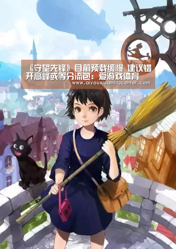 《守望先锋》目前预载缓慢 建议错开高峰或等分流包:爱游戏体育(图1) 爱游戏下载