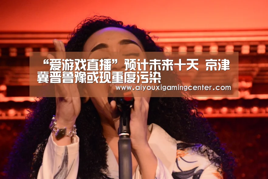 “爱游戏直播”预计未来十天 京津冀晋鲁豫或现重度污染(图2) 爱游戏下载