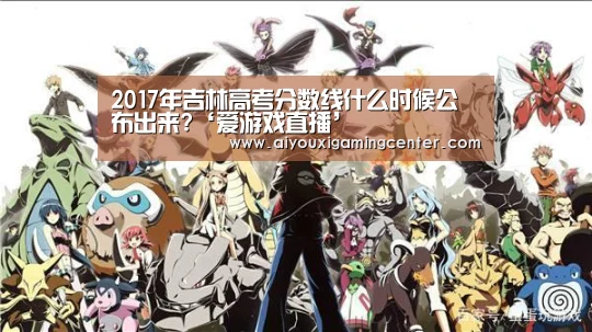 2017年吉林高考分数线什么时候公布出来?‘爱游戏直播’(图1) 爱游戏平台